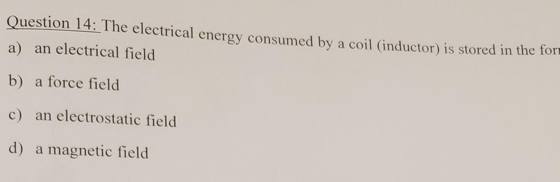 Question 14 The Electrical Energy Consumed By A Coil Inductor Is Stored In The Form A An Electrical Field B A Force 1