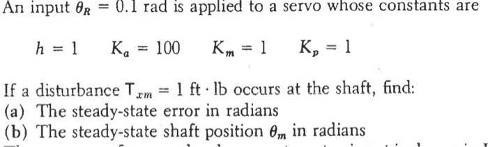 An Input Or 0 1 Rad Is Applied To A Servo Whose Constants Are H 1 1 Ka 100 Km 1 K 1 If A Disturbance Txm 1