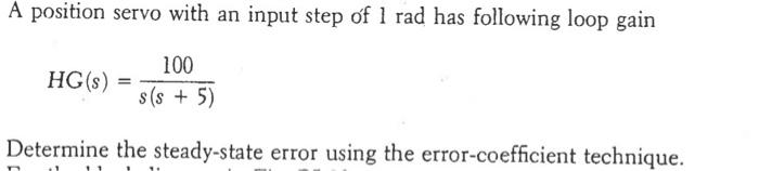 A Position Servo With An Input Step Of 1 Rad Has Following Loop Gain 100 Hg S S S 5 Determine The Steady State Err 1