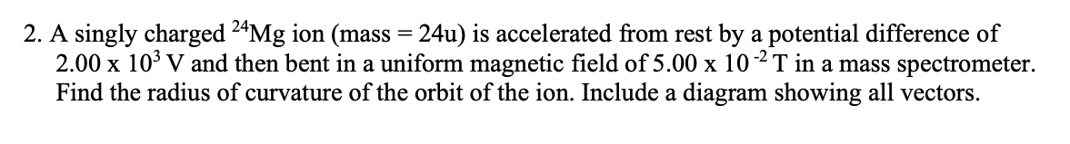 2 A Singly Charged 24mg Ion Mass 24u Is Accelerated From Rest By A Potential Difference Of 2 00 X 103 V And Then Be 1