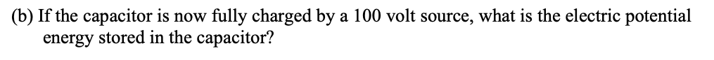 B If The Capacitor Is Now Fully Charged By A 100 Volt Source What Is The Electric Potential Energy Stored In The Capa 1