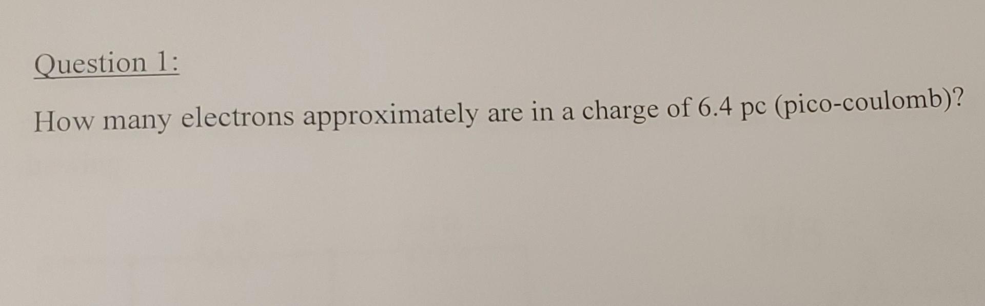 Question 1 A How Many Electrons Approximately Are In A Charge Of 6 4 Pc Pico Coulomb 1
