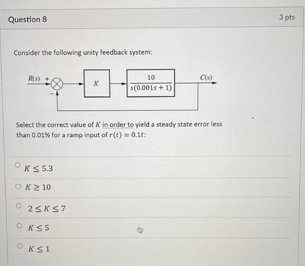 Question 8 3 Pts Consider The Following Unity Feedback System R S C S K 10 S 0 001s 1 Select The Correct Value Of K 1
