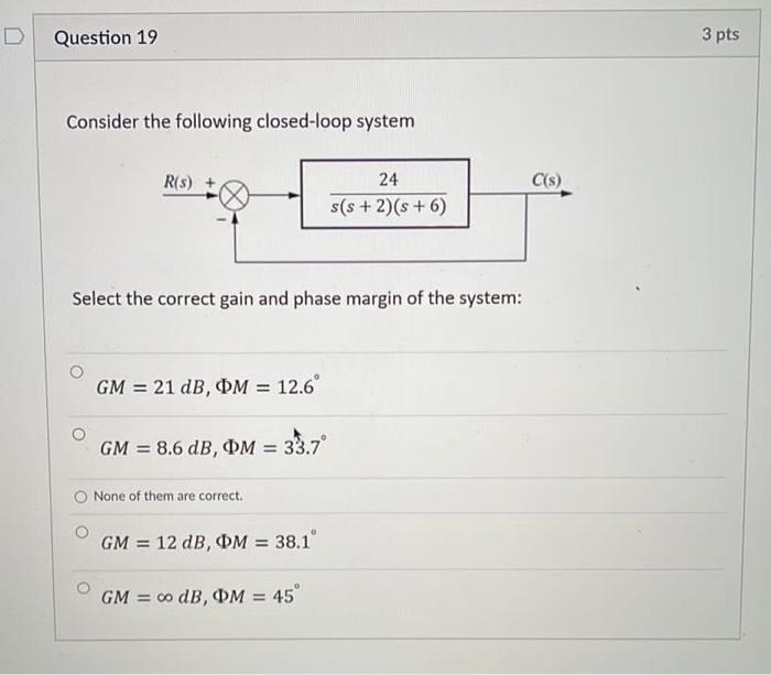 Question 19 3 Pts Consider The Following Closed Loop System R S C S 24 S S 2 6 Select The Correct Gain And Phase M 1