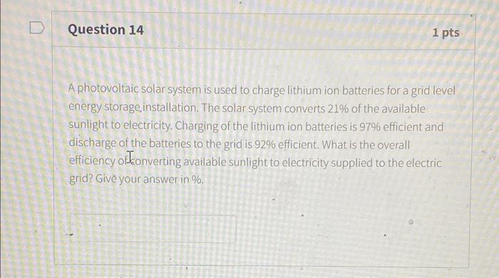D Question 14 1 Pts A Photovoltaic Solar System Is Used To Charge Lithium Ion Batteries For A Grid Level Energy Storage 1