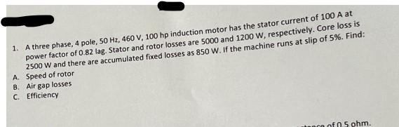 1 A Three Phase 4 Pole 50 Hz 460 V 100 Hp Induction Motor Has The Stator Current Of 100 A At Power Factor Of 0 82 L 1