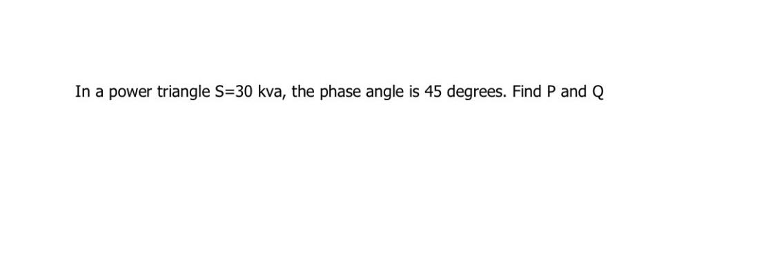 In A Power Triangle S 30 Kva The Phase Angle Is 45 Degrees Find P And Q In A Power Triangle S 30 Kva The Phase Angl 1