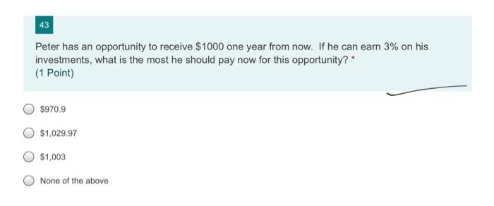 43 Peter Has An Opportunity To Receive 1000 One Year From Now If He Can Earn 3 On His Investments What Is The Most H 1