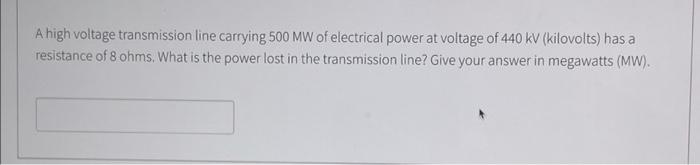 A High Voltage Transmission Line Carrying 500 Mw Of Electrical Power At Voltage Of 440 Kv Kilovolts Has A Resistance O 1