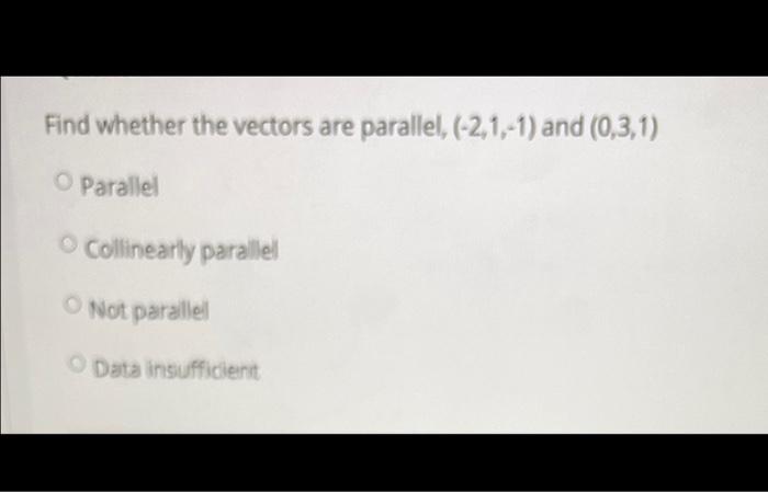 Find Whether The Vectors Are Parallel 2 1 1 And 0 3 1 O Parallel Collinearly Parallel Not Parallel Data Insuffici 2