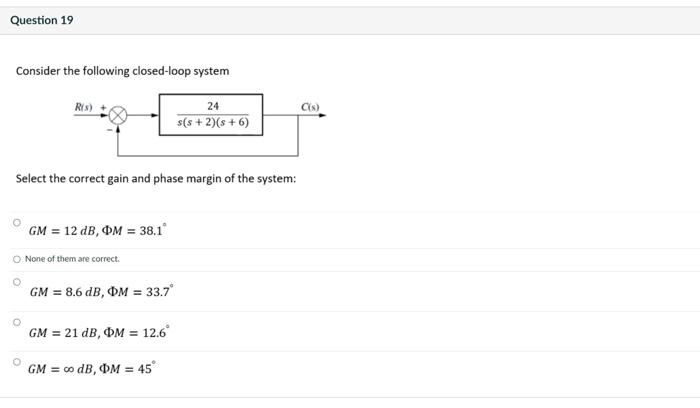 Question 19 Consider The Following Closed Loop System Rus Cis 24 S S 2 8 6 Select The Correct Gain And Phase Margin 1