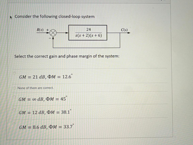 Consider The Following Closed Loop System R S C S 24 S S 2 S 6 Select The Correct Gain And Phase Margin Of The Sys 1