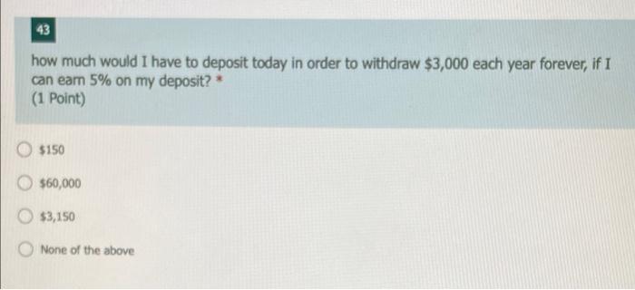 43 How Much Would I Have To Deposit Today In Order To Withdraw 3 000 Each Year Forever If I Can Earn 5 On My Deposit 1