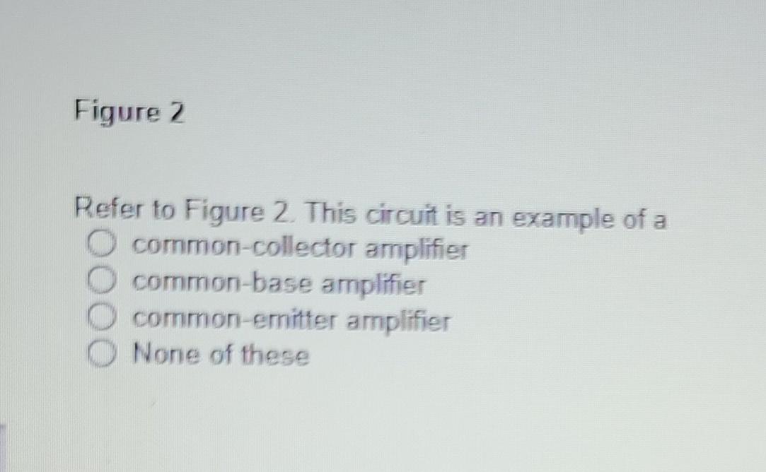 Figure 2 Refer To Figure 2 This Circuit Is An Example Of A O Common Collector Amplifier Common Base Amplifier Common Em 2