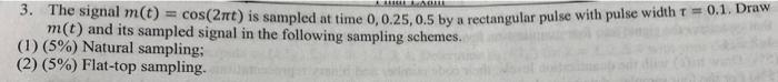 3 The Signal M T Cos 2nt Is Sampled At Time 0 0 25 0 5 By A Rectangular Pulse With Pulse Width T 0 1 Draw M T A 1