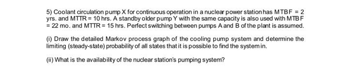 5 Coolant Circulation Pump X For Continuous Operation In A Nuclear Power Station Has Mtbf 2 Yrs And Mttr 10 Hrs A 1
