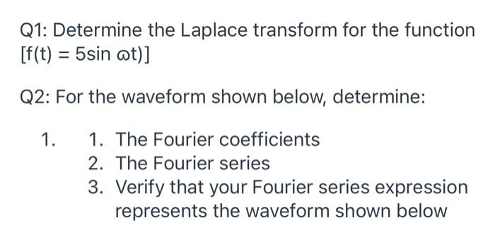 Q1 Determine The Laplace Transform For The Function F T 5sin Ot Q2 For The Waveform Shown Below Determine 1 1 2