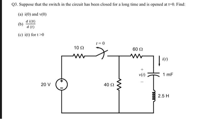 Q3 Suppose That The Switch In The Circuit Has Been Closed For A Long Time And Is Opened At T 0 Find A I 0 And 0 1