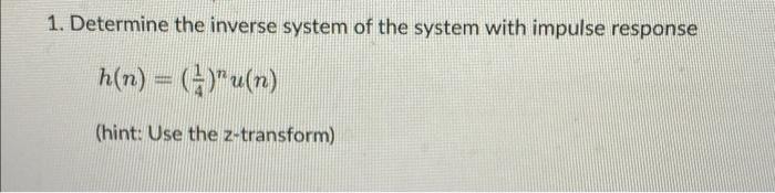 1 Determine The Inverse System Of The System With Impulse Response H N U N N 4 Hint Use The Z Transform 1