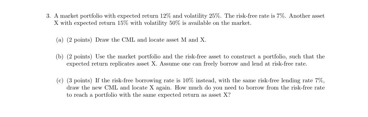 3 A Market Portfolio With Expected Return 12 And Volatility 25 The Risk Free Rate Is 7 Another Asset X With Expect 1