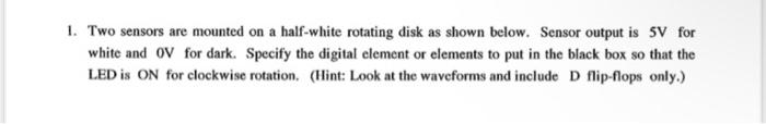 1 Two Sensors Are Mounted On A Half White Rotating Disk As Shown Below Sensor Output Is 5v For White And Ov For Dark 1