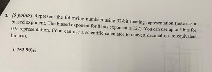2 5 Points Represent The Following Numbers Using 32 Bit Floating Representation Note Use A Biased Exponent The Biase 1