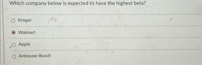 Which Company Below Is Expected To Have The Highest Beta Kroger Walmart O Apple Anheuser Busch 1
