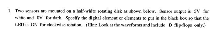 1 Two Sensors Are Mounted On A Half White Rotating Disk As Shown Below Sensor Output Is 5v For White And Ov For Dark 1