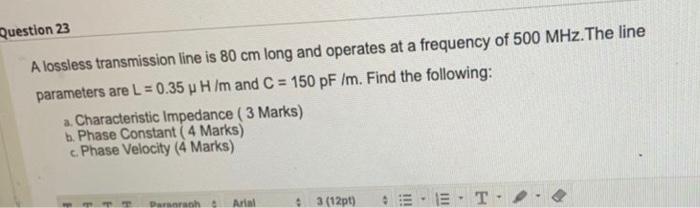 Question 23 A Lossless Transmission Line Is 80 Cm Long And Operates At A Frequency Of 500 Mhz The Line Parameters Are L 1