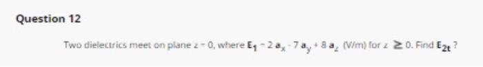 Question 12 Two Dielectrics Meet On Plane Z 0 Where Eq 28 73y 8 A V M For Z 20 Find E2t 1 E Eri 4 Erz 1