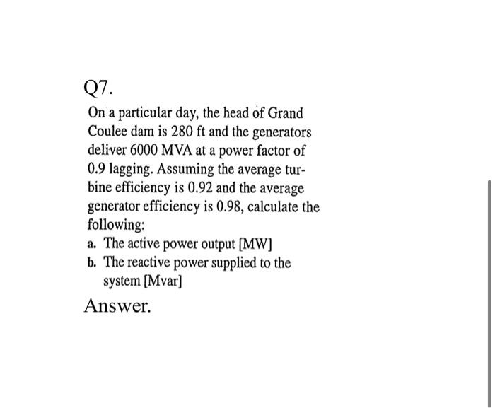 Q7 On A Particular Day The Head Of Grand Coulee Dam Is 280 Ft And The Generators Deliver 6000 Mva At A Power Factor Of 1