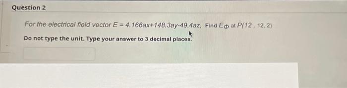 Question 2 For The Electrical Field Vector E 4 166ax 148 3ay 49 4az Find Ep At P 12 12 2 Do Not Type The Unit Type 1