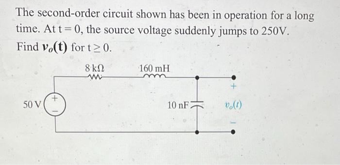 The Second Order Circuit Shown Has Been In Operation For A Long Time At T 0 The Source Voltage Suddenly Jumps To 250v 1
