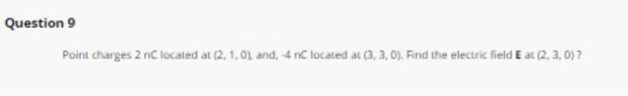 Question 9 Point Charges 2 Nc Located At 2 1 Oland 4 Nc Located At 3 3 0 Find The Electric Field Eat 2 2 0 1