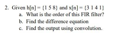 2 Given H N 1 58 And X N 3 14 1 A What Is The Order Of This Fir Filter B Find The Difference Equation C F 1