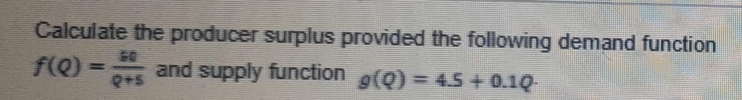 Calculate The Producer Surplus Provided The Following Demand Function F 0 F 0 And Supply Function 45 0 1q G 0 1