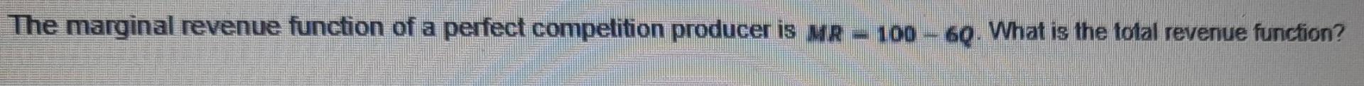 The Marginal Revenue Function Of A Perfect Competition Producer Is Me 100 69 What Is The Total Revenue Function 1