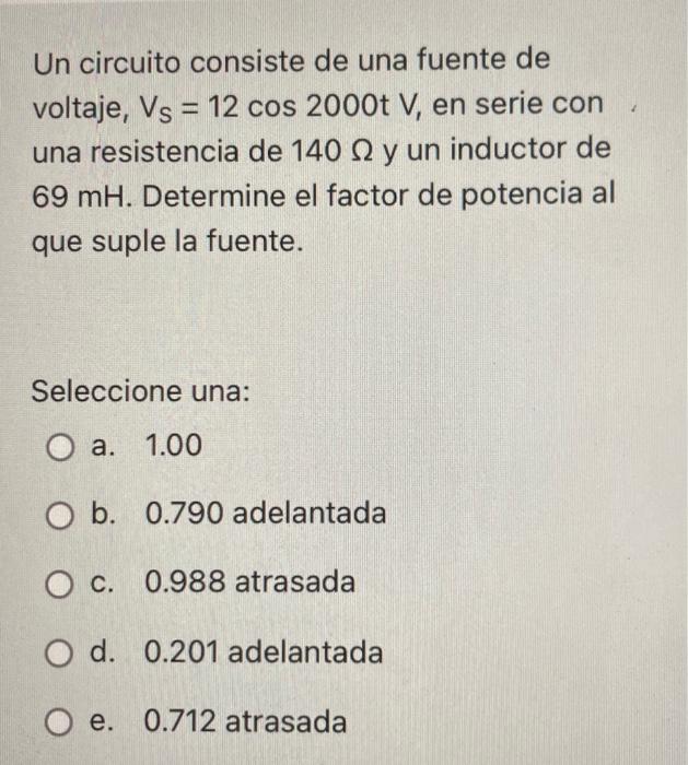 Un Circuito Consiste De Una Fuente De Voltaje Vs 12 Cos 2000t V En Serie Con Una Resistencia De 140 22 Y Un Inductor 1