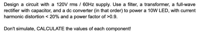 Design A Circuit With A 120vrms 60hz Supply Use A Filter A Transformer A Full Wave Rectifier With Capacitor And A 1