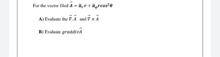 For The Vector Filed A Ayr Aorcos A Evaluate The 7 A And 7 Xa B Evaluate Graddiva 1