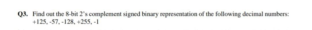 Q3 Find Out The 8 Bit 2 S Complement Signed Binary Representation Of The Following Decimal Numbers 125 57 128 25 1