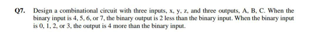 Q7 Design A Combinational Circuit With Three Inputs X Y Z And Three Outputs A B C When The Binary Input Is 4 5 1