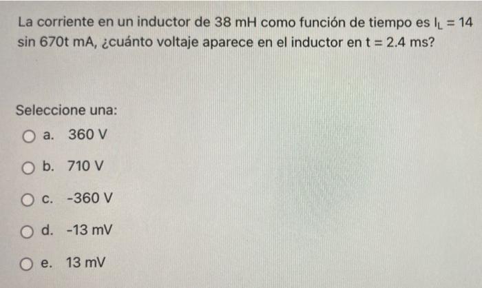 La Corriente En Un Inductor De 38 Mh Como Funcion De Tiempo Es L 14 Sin 670t Ma Cuanto Voltaje Aparece En El Induct 1