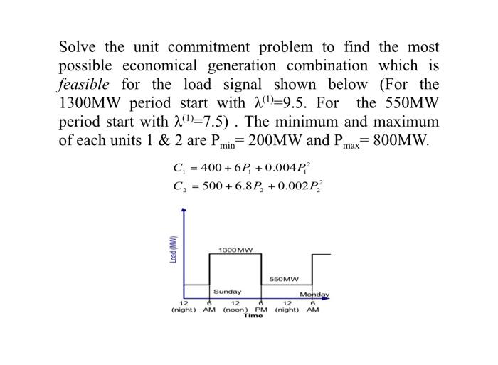 Solve The Unit Commitment Problem To Find The Most Possible Economical Generation Combination Which Is Feasible For The 1