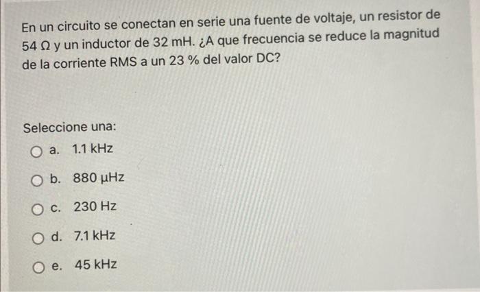 En Un Circuito Se Conectan En Serie Una Fuente De Voltaje Un Resistor De 54 Ny Un Inductor De 32 Mh A Que Frecuencia 1