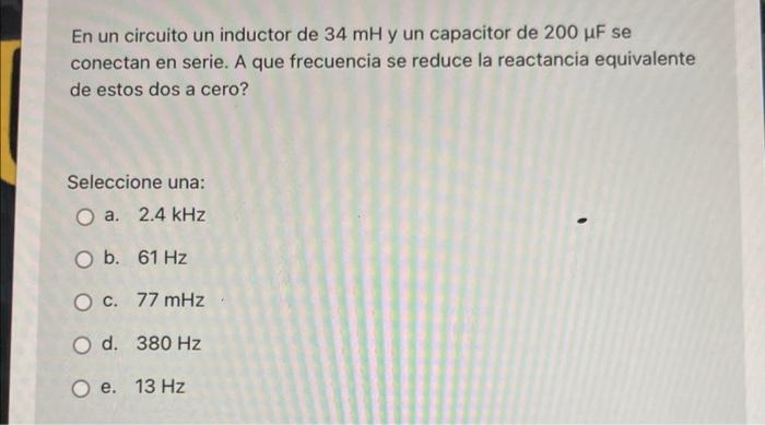 En Un Circuito Un Inductor De 34 Mh Y Un Capacitor De 200 Uf Se Conectan En Serie A Que Frecuencia Se Reduce La Reactan 1