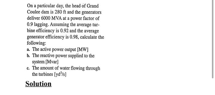 On A Particular Day The Head Of Grand Coulee Dam Is 280 Ft And The Generators Deliver 6000 Mva At A Power Factor Of 0 9 1