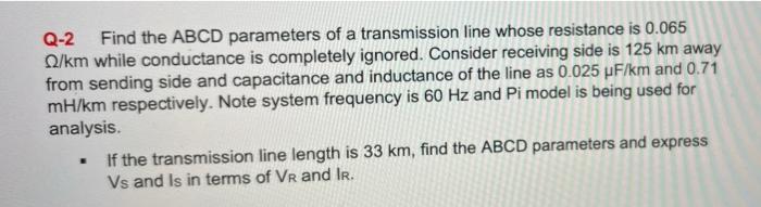 Q 2 Find The Abcd Parameters Of A Transmission Line Whose Resistance Is 0 065 Q Km While Conductance Is Completely Ignor 1