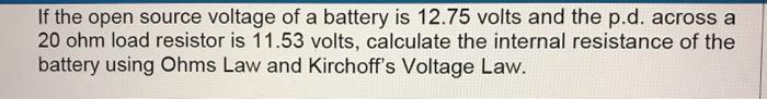If The Open Source Voltage Of A Battery Is 12 75 Volts And The P D Across A 20 Ohm Load Resistor Is 11 53 Volts Calcul 1
