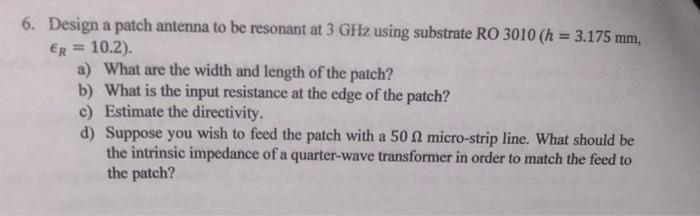 6 Design A Patch Antenna To Be Resonant At 3 Ghz Using Substrate Ro 3010 H 3 175 Mm Er 10 2 A What Are The Wid 1